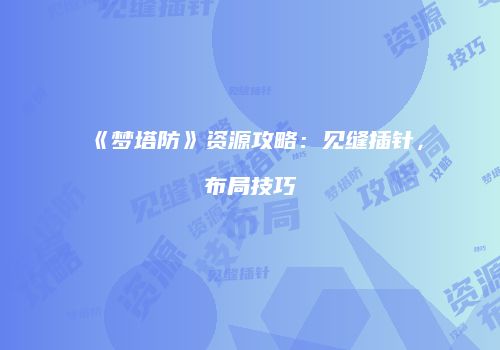 《梦塔防》资源攻略：见缝插针，布局技巧