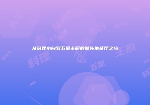 从料理小白到五星主厨的熊先生餐厅之旅
