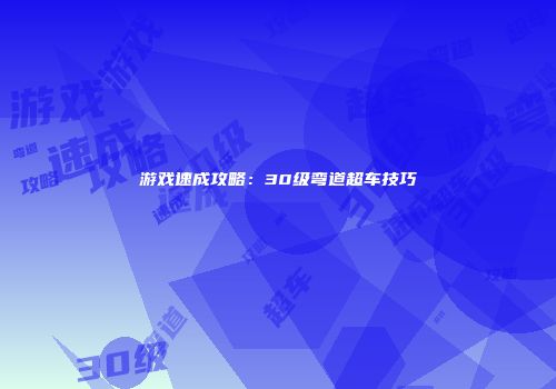 游戏速成攻略：30级弯道超车技巧