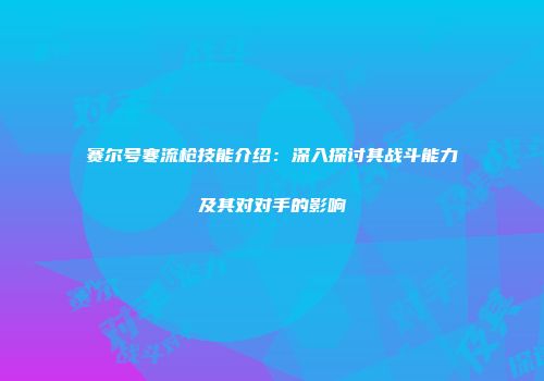 赛尔号寒流枪技能介绍：深入探讨其战斗能力及其对对手的影响