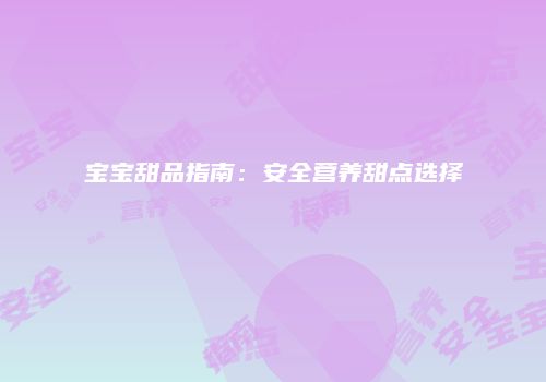 宝宝甜品指南：安全营养甜点选择