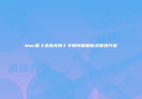 Mac版《永劫无间》卡顿问题解析及解决方案