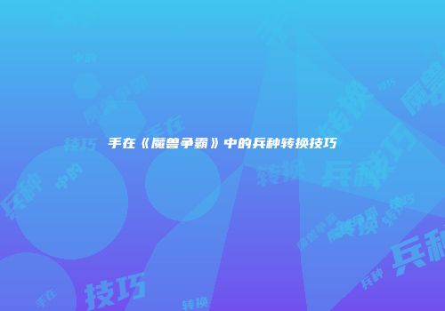 手在《魔兽争霸》中的兵种转换技巧