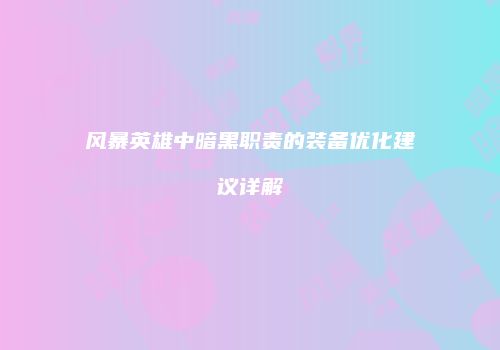 风暴英雄中暗黑职责的装备优化建议详解