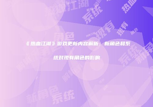 《热血江湖》游戏更新内容解析：新角色和系统对现有角色的影响