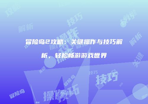 冒险岛2攻略：关键操作与技巧解析，轻松畅游游戏世界