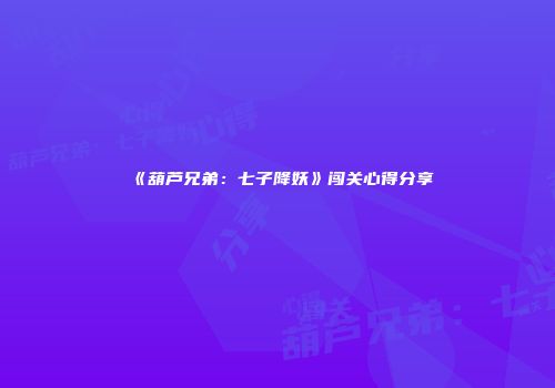 《葫芦兄弟：七子降妖》闯关心得分享