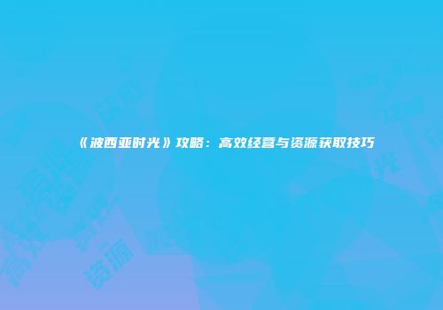 《波西亚时光》攻略：高效经营与资源获取技巧