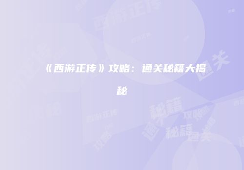 《西游正传》攻略：通关秘籍大揭秘