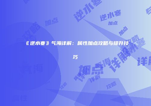 《逆水寒》气海详解：属性加点攻略与提升技巧