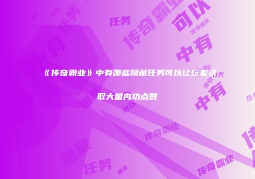 《传奇霸业》中有哪些隐藏任务可以让玩家获取大量内功点数