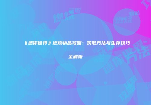 《迷你世界》燃烧物品攻略：获取方法与生存技巧全解析