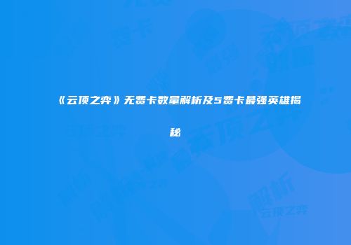 《云顶之弈》无费卡数量解析及5费卡最强英雄揭秘