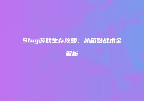 Slug游戏生存攻略：冰箱贴战术全解析
