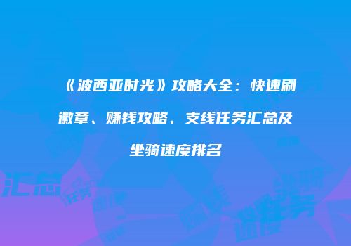 《波西亚时光》攻略大全：快速刷徽章、赚钱攻略、支线任务汇总及坐骑速度排名
