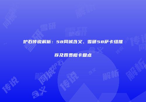 炉石传说解析：58同城含义、雪研58萨卡组推荐及四费橙卡盘点