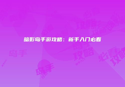 暗影岛手游攻略：新手入门必看