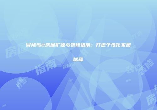 冒险岛2房屋扩建与装修指南：打造个性化家园秘籍