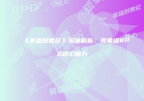 《英雄创世纪》深度解析：现象级RPG核心魅力