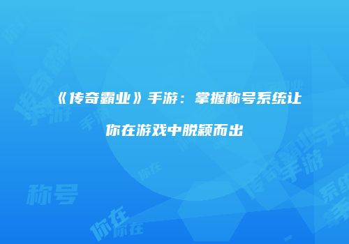 《传奇霸业》手游:掌握称号系统让你在游戏中脱颖而出