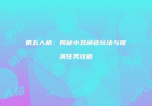 第五人格：揭秘小丑角色玩法与推演任务攻略