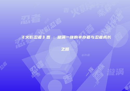 《火影忍者》香燐：漩涡一族的幸存者与忍者成长之路