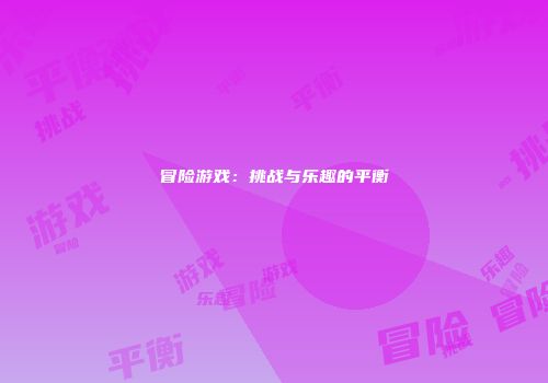 冒险游戏：挑战与乐趣的平衡