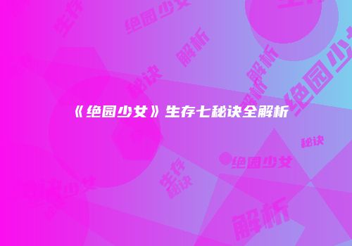 《绝园少女》生存七秘诀全解析