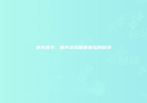 逆光美学：提升游戏画面体验的秘诀