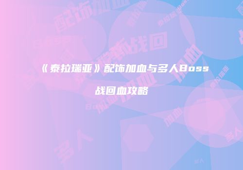 《泰拉瑞亚》配饰加血与多人Boss战回血攻略