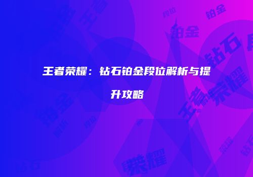 王者荣耀：钻石铂金段位解析与提升攻略