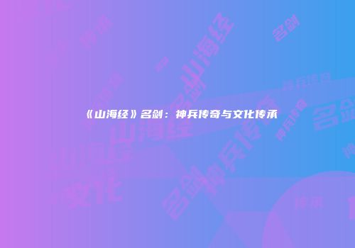 《山海经》名剑：神兵传奇与文化传承