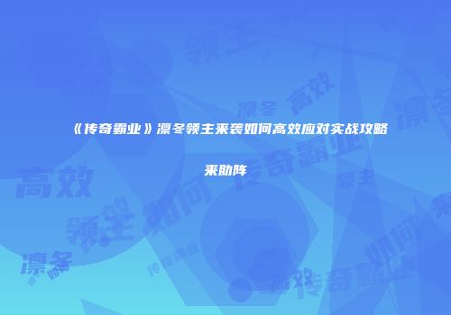 《传奇霸业》凛冬领主来袭如何高效应对实战攻略来助阵