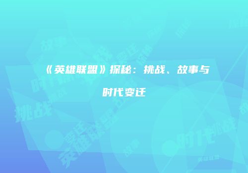 《英雄联盟》探秘：挑战、故事与时代变迁