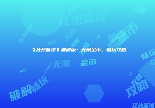 《狂热篮球》破解版：无限金币，畅玩攻略
