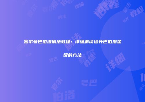 赛尔号巴伯洛刷法教程：详细解读提升巴伯洛星级的方法