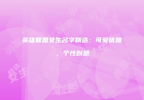 英雄联盟女生名字精选：可爱优雅，个性创意