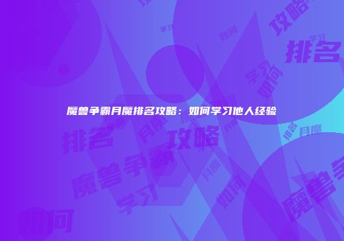 魔兽争霸月魔排名攻略：如何学习他人经验
