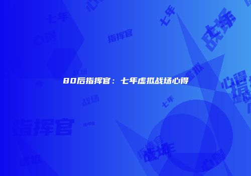 80后指挥官：七年虚拟战场心得
