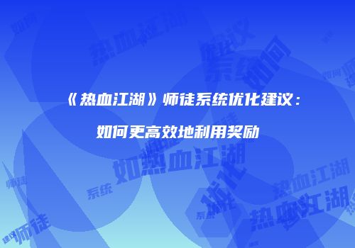 《热血江湖》师徒系统优化建议：如何更高效地利用奖励