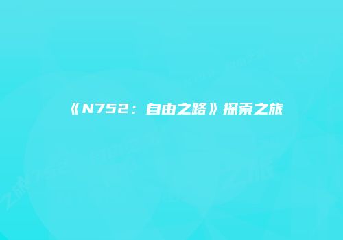 《N752：自由之路》探索之旅