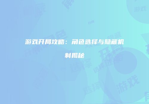 游戏开局攻略：角色选择与隐藏机制揭秘