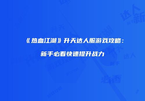 《热血江湖》升天达人服游戏攻略：新手必看快速提升战力