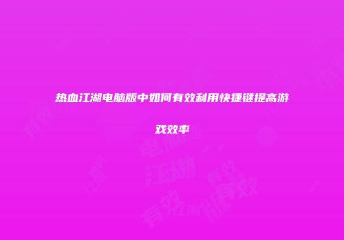 热血江湖电脑版中如何有效利用快捷键提高游戏效率