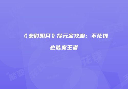 《秦时明月》攒元宝攻略：不花钱也能变王者