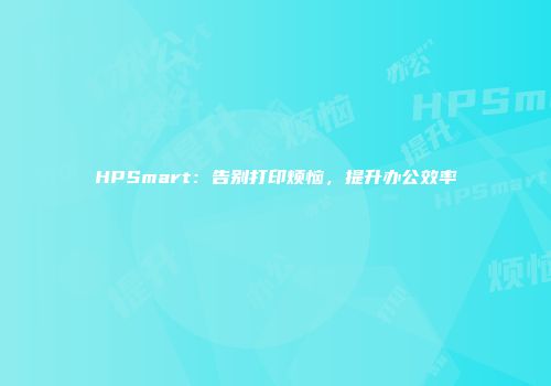 HPSmart：告别打印烦恼，提升办公效率