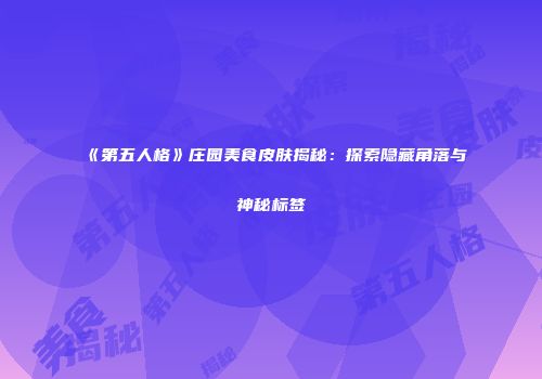 《第五人格》庄园美食皮肤揭秘：探索隐藏角落与神秘标签