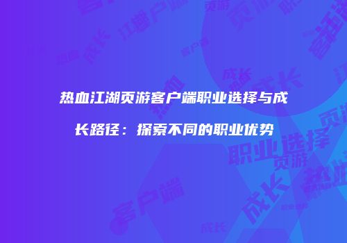 热血江湖页游客户端职业选择与成长路径：探索不同的职业优势
