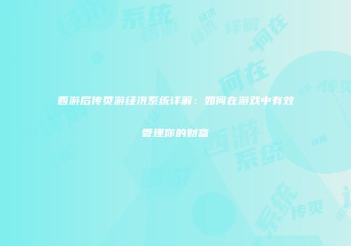 西游后传页游经济系统详解：如何在游戏中有效管理你的财富