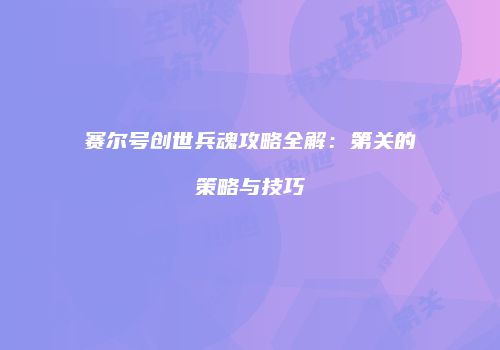 赛尔号创世兵魂攻略全解：第关的策略与技巧